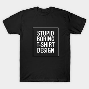 Stupid Boring T-Shirt Design T-Shirt